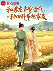 和男友齐穿古代，种田科举把家发